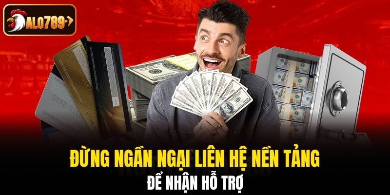 Đừng ngần ngại liên hệ nền tảng để nhận hỗ trợ