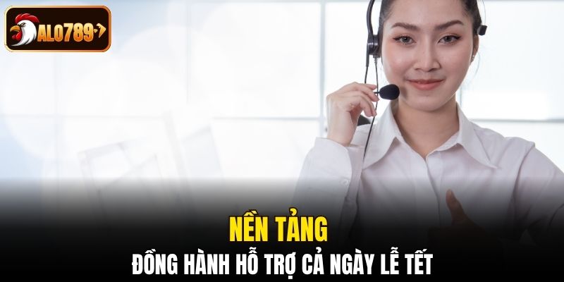 Nền tảng đồng hành hỗ trợ cả ngày lễ tết