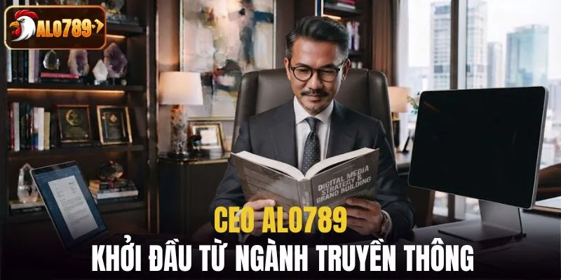 CEO ALO789 khởi đầu từ ngành truyền thông